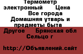 Термометр электронный 	 . › Цена ­ 300 - Все города Домашняя утварь и предметы быта » Другое   . Брянская обл.,Сельцо г.